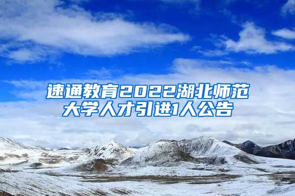 速通教育2022湖北师范大学人才引进1人公告