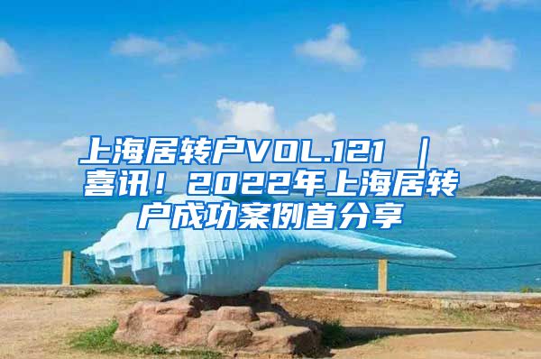 上海居转户VOL.121 ｜ 喜讯！2022年上海居转户成功案例首分享