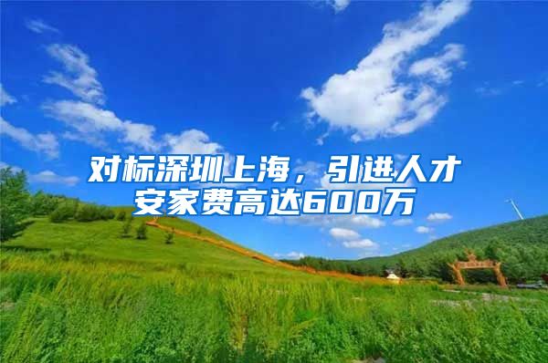 对标深圳上海，引进人才安家费高达600万