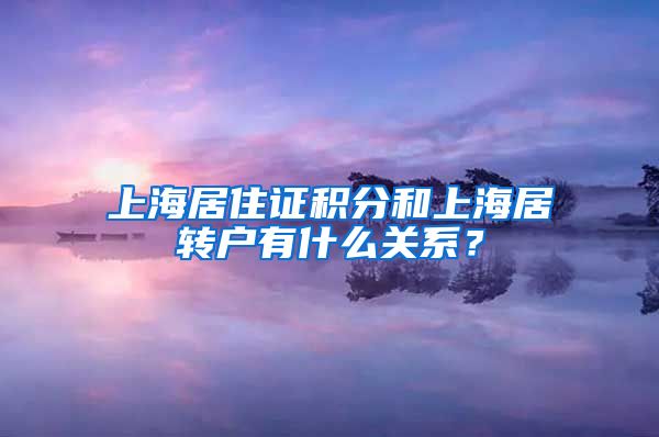 上海居住证积分和上海居转户有什么关系？