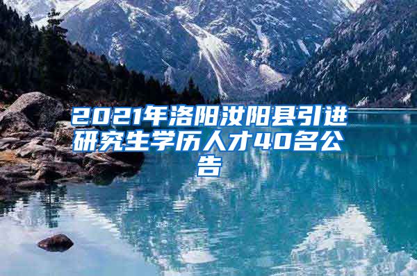 2021年洛阳汝阳县引进研究生学历人才40名公告