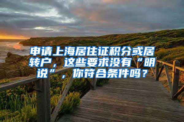 申请上海居住证积分或居转户，这些要求没有“明说”，你符合条件吗？