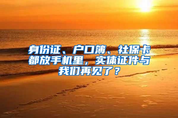 身份证、户口簿、社保卡都放手机里，实体证件与我们再见了？