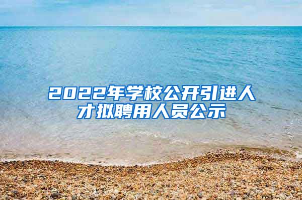 2022年学校公开引进人才拟聘用人员公示