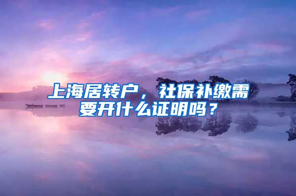 上海居转户，社保补缴需要开什么证明吗？