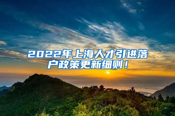 2022年上海人才引进落户政策更新细则！