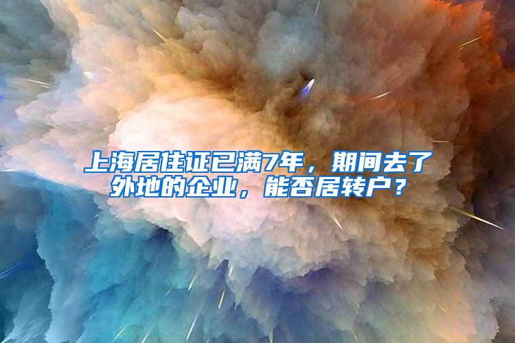 上海居住证已满7年，期间去了外地的企业，能否居转户？