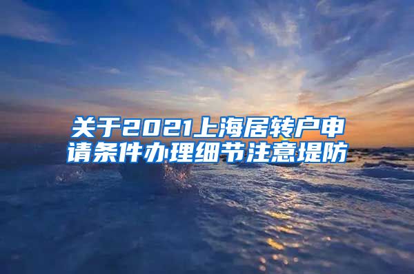 关于2021上海居转户申请条件办理细节注意堤防