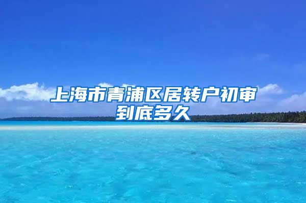 上海市青浦区居转户初审到底多久