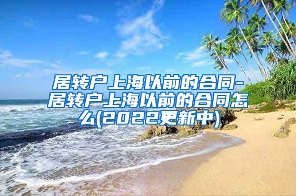 居转户上海以前的合同-居转户上海以前的合同怎么(2022更新中)