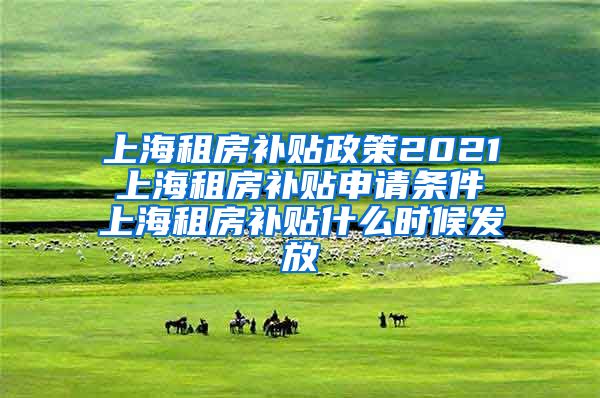 上海租房补贴政策2021 上海租房补贴申请条件 上海租房补贴什么时候发放