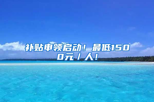 补贴申领启动！最低1500元／人！