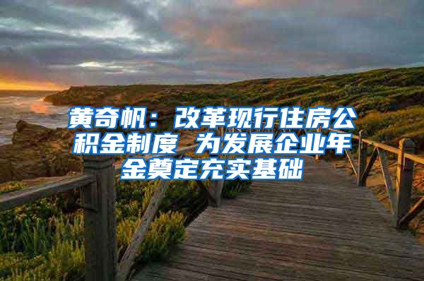 黄奇帆：改革现行住房公积金制度 为发展企业年金奠定充实基础