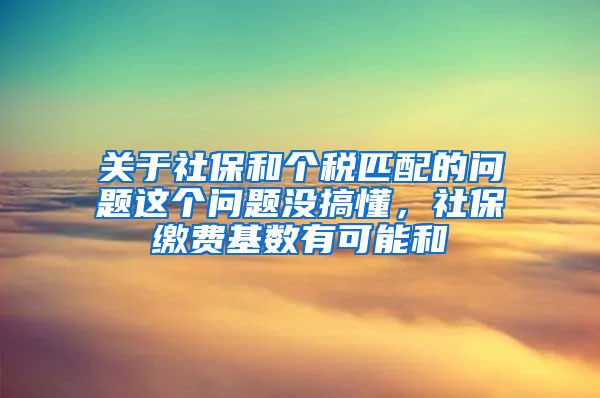 关于社保和个税匹配的问题这个问题没搞懂，社保缴费基数有可能和