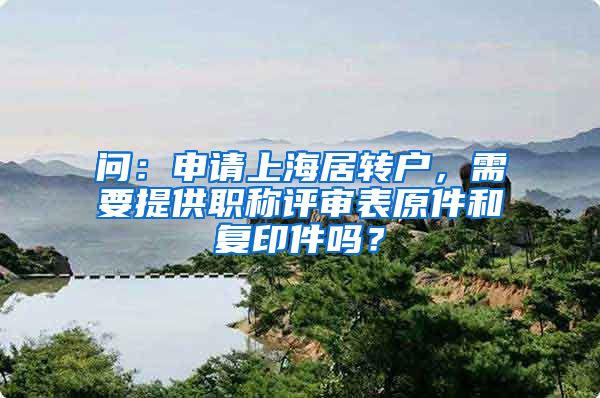 问：申请上海居转户，需要提供职称评审表原件和复印件吗？