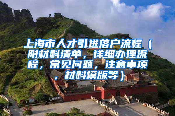 上海市人才引进落户流程（附材料清单，详细办理流程，常见问题，注意事项，材料模版等）