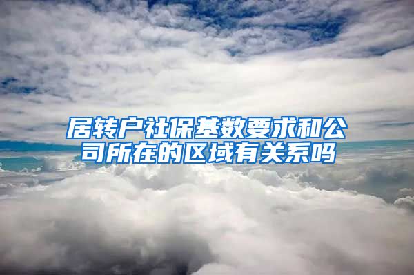 居转户社保基数要求和公司所在的区域有关系吗