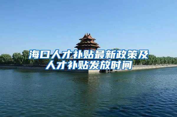 海口人才补贴最新政策及人才补贴发放时间