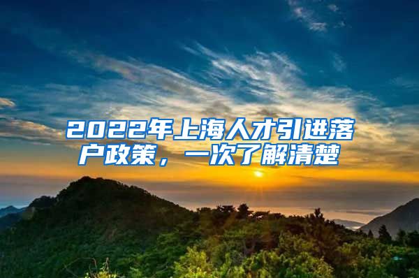 2022年上海人才引进落户政策，一次了解清楚