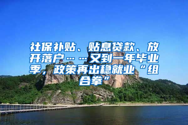 社保补贴、贴息贷款、放开落户……又到一年毕业季，政策再出稳就业“组合拳”