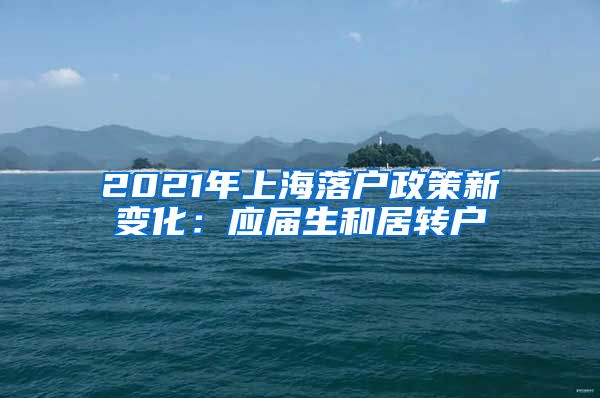 2021年上海落户政策新变化：应届生和居转户