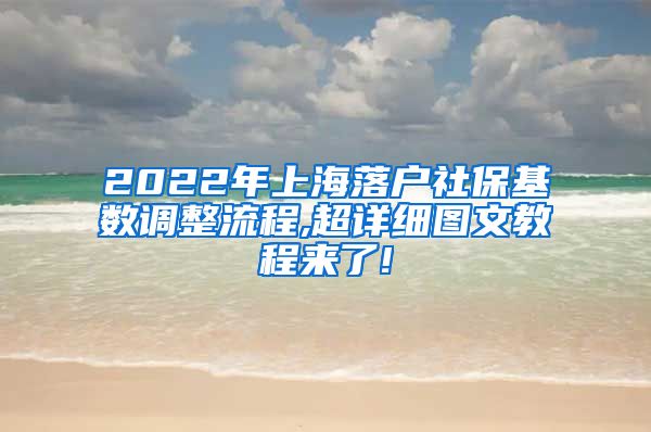 2022年上海落户社保基数调整流程,超详细图文教程来了!