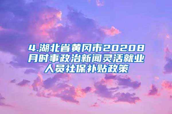 4.湖北省黄冈市20208月时事政治新闻灵活就业人员社保补贴政策