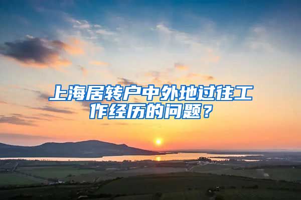 上海居转户中外地过往工作经历的问题？