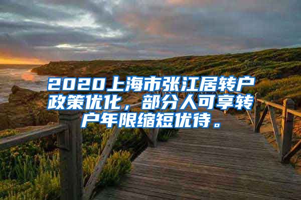 2020上海市张江居转户政策优化，部分人可享转户年限缩短优待。