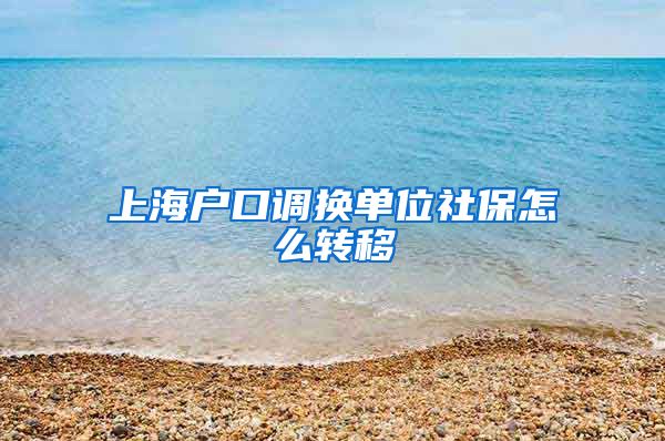 上海户口调换单位社保怎么转移