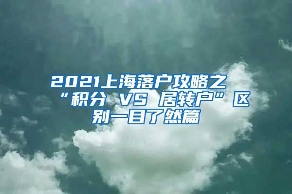 2021上海落户攻略之“积分 VS 居转户”区别一目了然篇