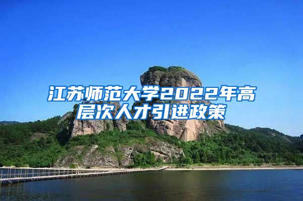 江苏师范大学2022年高层次人才引进政策