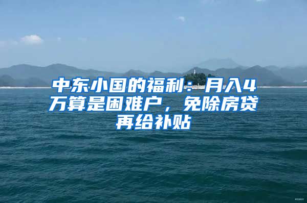 中东小国的福利：月入4万算是困难户，免除房贷再给补贴