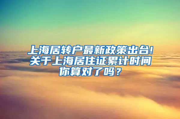 上海居转户最新政策出台!关于上海居住证累计时间你算对了吗？