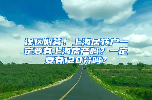 误区解答！上海居转户一定要有上海房产吗？一定要有120分吗？