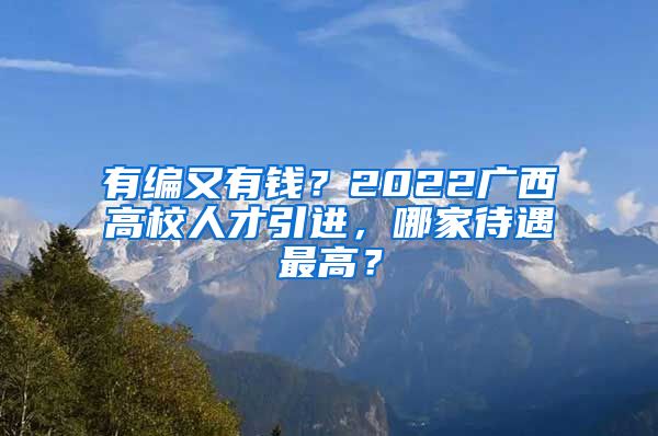 有编又有钱？2022广西高校人才引进，哪家待遇最高？