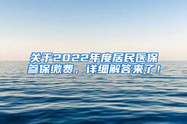 关于2022年度居民医保参保缴费，详细解答来了！