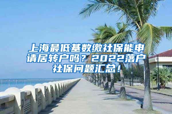 上海最低基数缴社保能申请居转户吗？2022落户社保问题汇总！