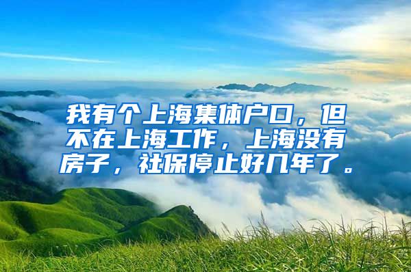 我有个上海集体户口，但不在上海工作，上海没有房子，社保停止好几年了。