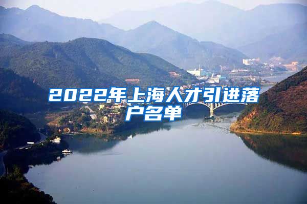 2022年上海人才引进落户名单