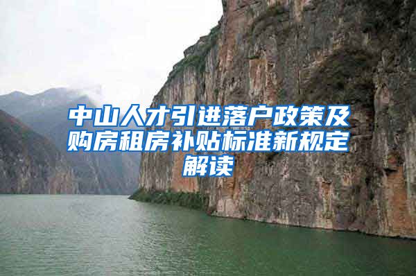 中山人才引进落户政策及购房租房补贴标准新规定解读