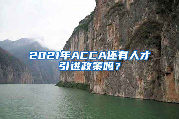 2021年ACCA还有人才引进政策吗？