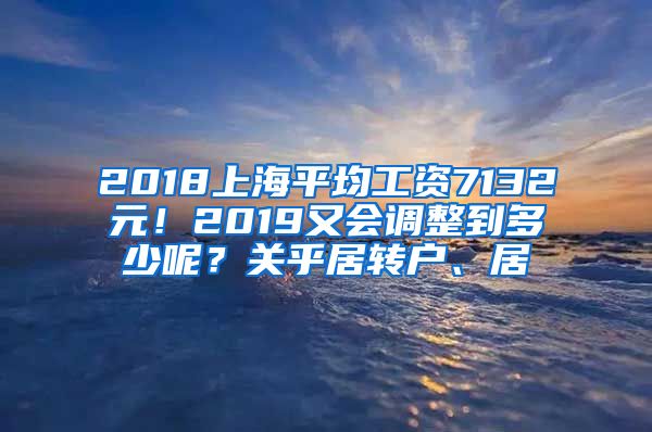 2018上海平均工资7132元！2019又会调整到多少呢？关乎居转户、居