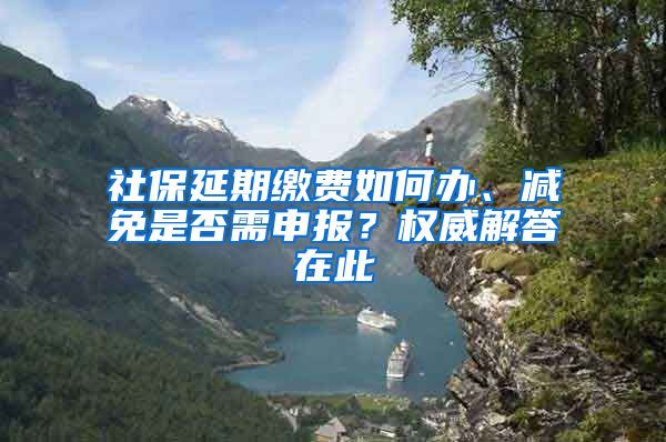 社保延期缴费如何办、减免是否需申报？权威解答在此→