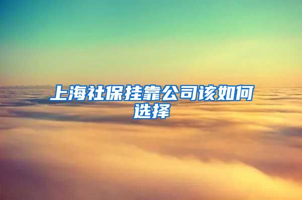 上海社保挂靠公司该如何选择