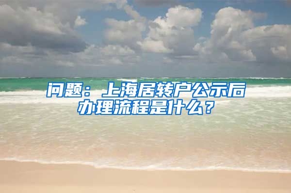 问题：上海居转户公示后办理流程是什么？