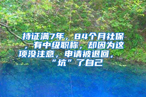 持证满7年，84个月社保，有中级职称，却因为这项没注意，申请被退回，“坑”了自己