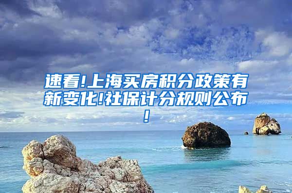 速看!上海买房积分政策有新变化!社保计分规则公布!