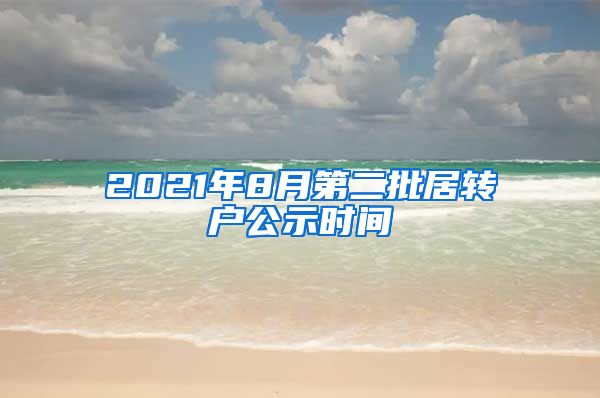 2021年8月第二批居转户公示时间