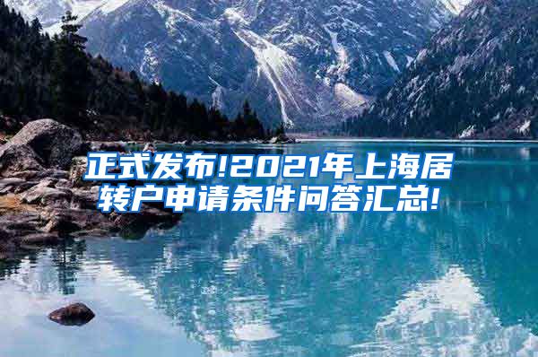 正式发布!2021年上海居转户申请条件问答汇总!